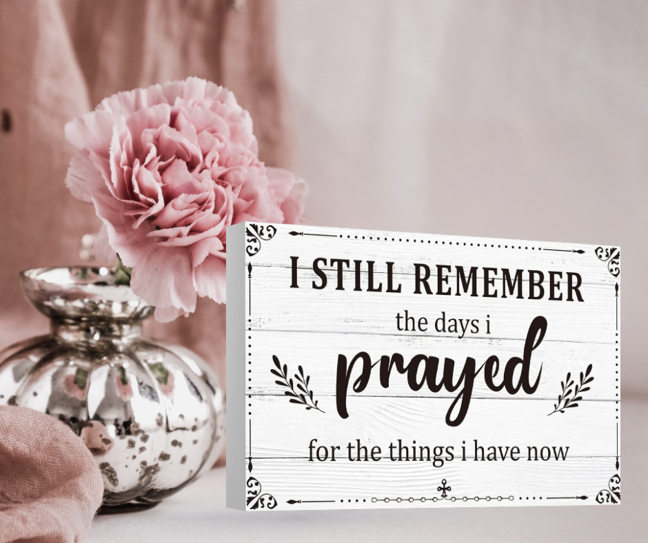 I still remember the days I prayed for the things I have now Sign